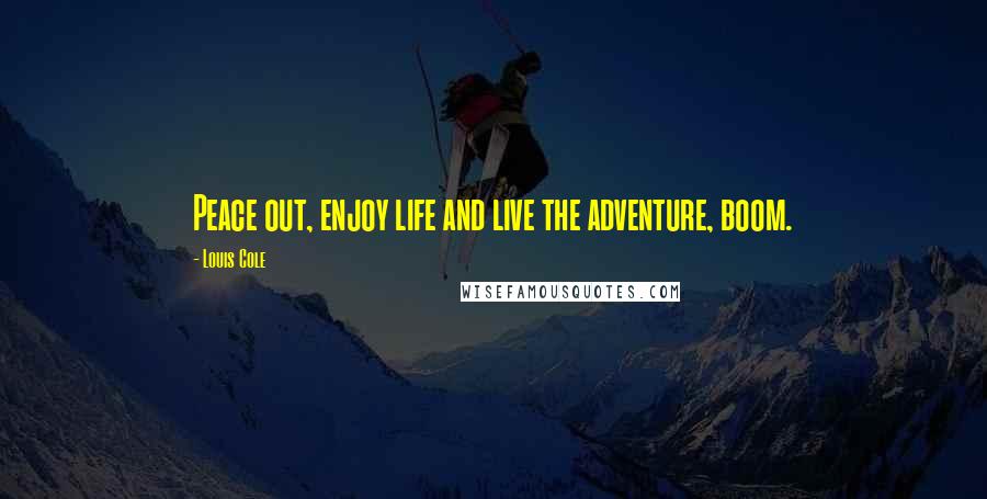 Louis Cole Quotes: Peace out, enjoy life and live the adventure, boom.