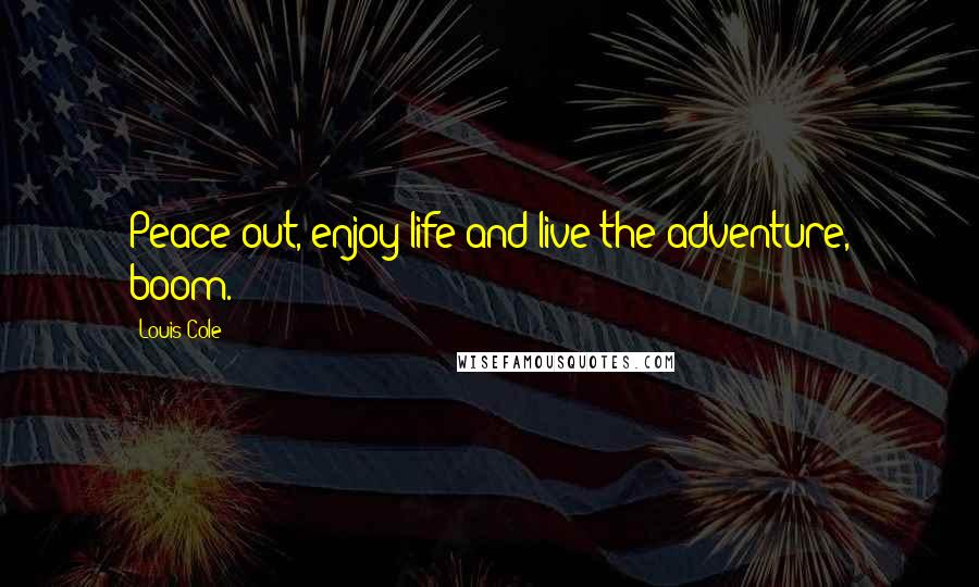 Louis Cole Quotes: Peace out, enjoy life and live the adventure, boom.