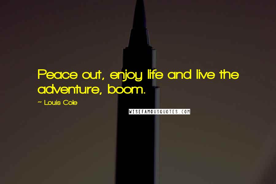 Louis Cole Quotes: Peace out, enjoy life and live the adventure, boom.