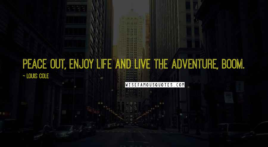 Louis Cole Quotes: Peace out, enjoy life and live the adventure, boom.