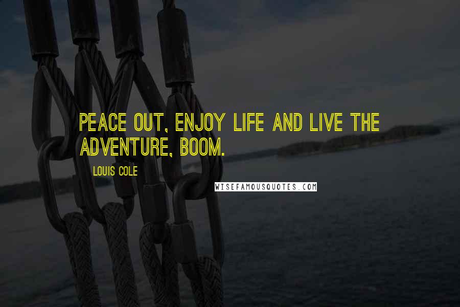 Louis Cole Quotes: Peace out, enjoy life and live the adventure, boom.