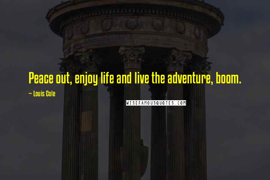 Louis Cole Quotes: Peace out, enjoy life and live the adventure, boom.