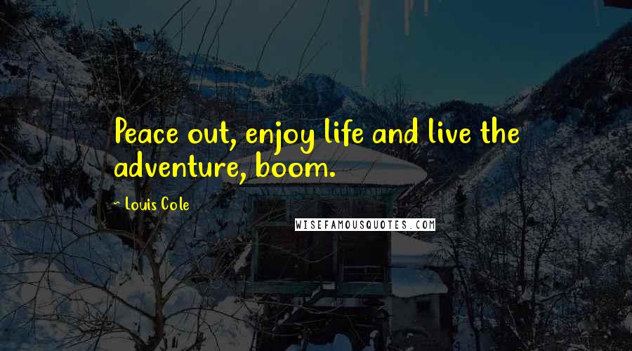 Louis Cole Quotes: Peace out, enjoy life and live the adventure, boom.