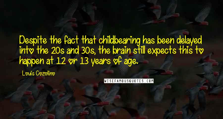 Louis Cozolino Quotes: Despite the fact that childbearing has been delayed into the 20s and 30s, the brain still expects this to happen at 12 or 13 years of age.