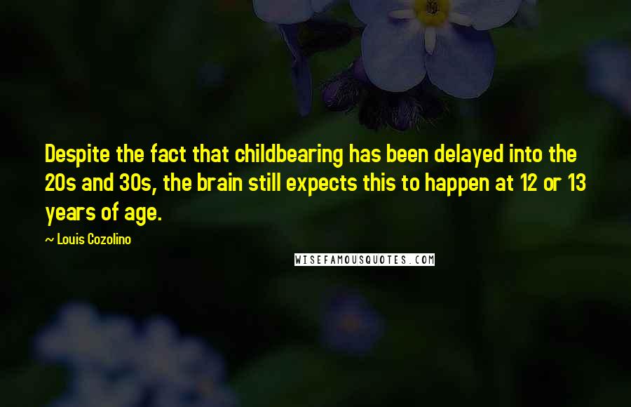 Louis Cozolino Quotes: Despite the fact that childbearing has been delayed into the 20s and 30s, the brain still expects this to happen at 12 or 13 years of age.