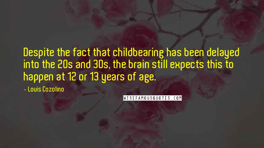 Louis Cozolino Quotes: Despite the fact that childbearing has been delayed into the 20s and 30s, the brain still expects this to happen at 12 or 13 years of age.