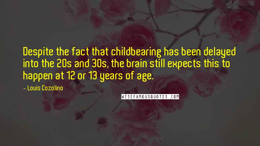 Louis Cozolino Quotes: Despite the fact that childbearing has been delayed into the 20s and 30s, the brain still expects this to happen at 12 or 13 years of age.