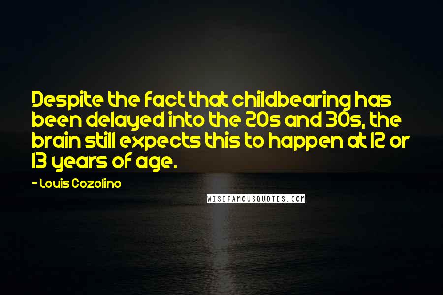 Louis Cozolino Quotes: Despite the fact that childbearing has been delayed into the 20s and 30s, the brain still expects this to happen at 12 or 13 years of age.