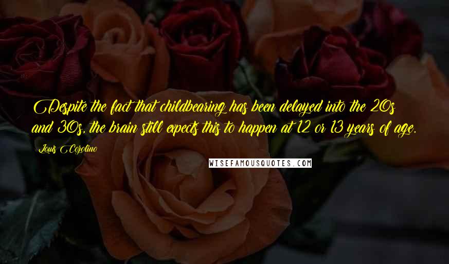 Louis Cozolino Quotes: Despite the fact that childbearing has been delayed into the 20s and 30s, the brain still expects this to happen at 12 or 13 years of age.