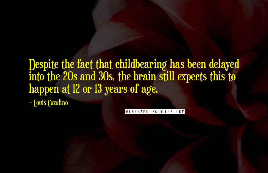 Louis Cozolino Quotes: Despite the fact that childbearing has been delayed into the 20s and 30s, the brain still expects this to happen at 12 or 13 years of age.