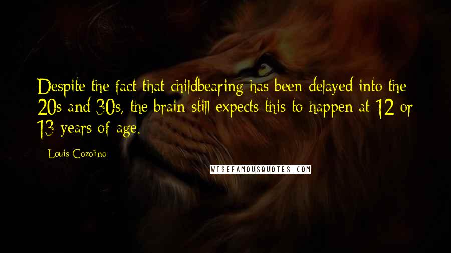 Louis Cozolino Quotes: Despite the fact that childbearing has been delayed into the 20s and 30s, the brain still expects this to happen at 12 or 13 years of age.