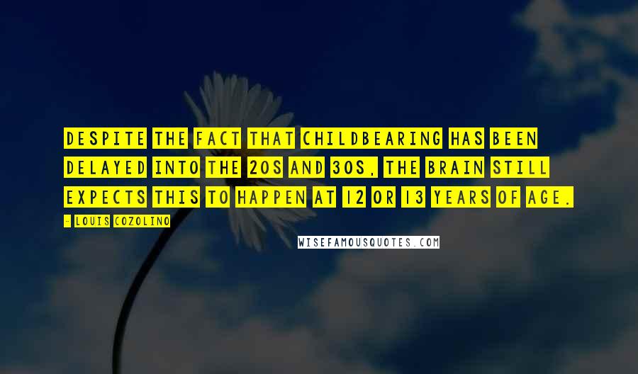 Louis Cozolino Quotes: Despite the fact that childbearing has been delayed into the 20s and 30s, the brain still expects this to happen at 12 or 13 years of age.