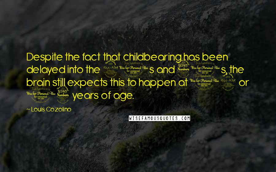 Louis Cozolino Quotes: Despite the fact that childbearing has been delayed into the 20s and 30s, the brain still expects this to happen at 12 or 13 years of age.