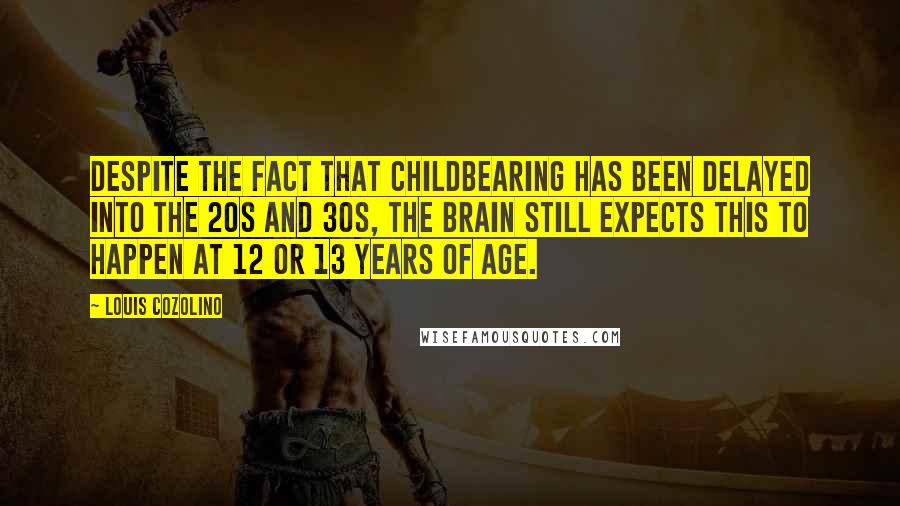Louis Cozolino Quotes: Despite the fact that childbearing has been delayed into the 20s and 30s, the brain still expects this to happen at 12 or 13 years of age.