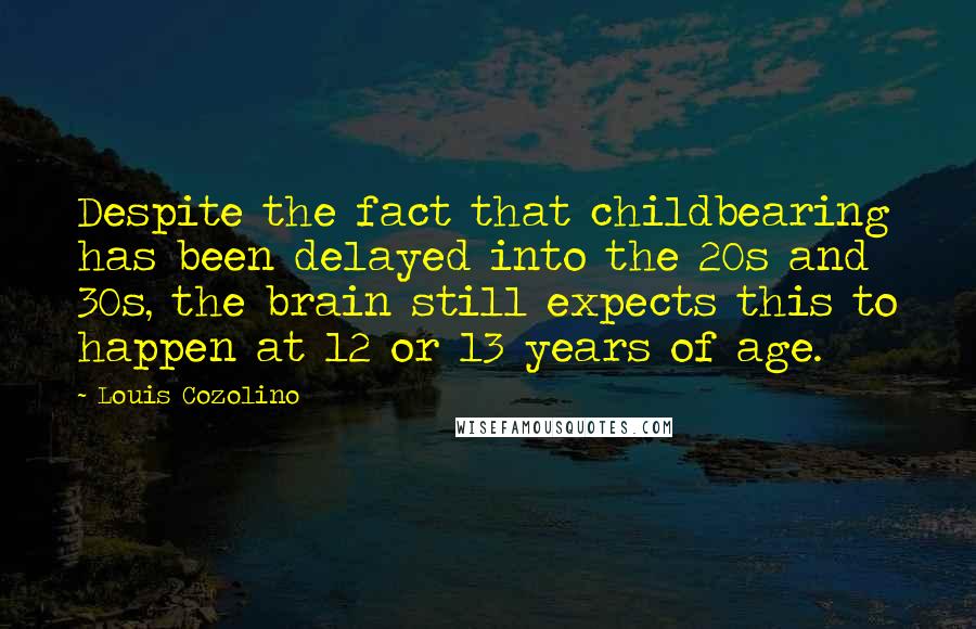 Louis Cozolino Quotes: Despite the fact that childbearing has been delayed into the 20s and 30s, the brain still expects this to happen at 12 or 13 years of age.