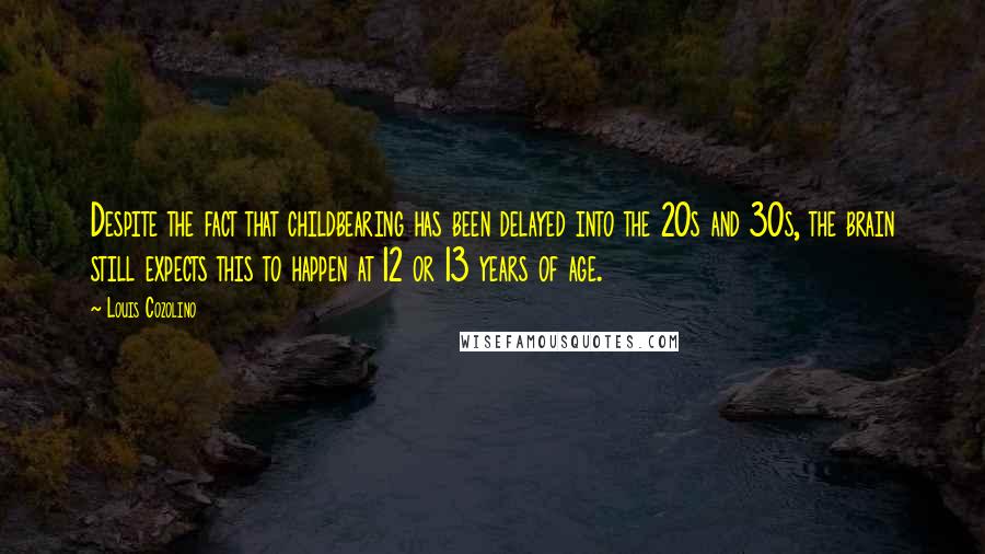 Louis Cozolino Quotes: Despite the fact that childbearing has been delayed into the 20s and 30s, the brain still expects this to happen at 12 or 13 years of age.