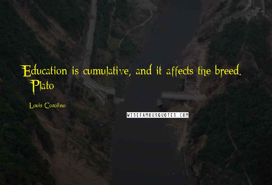 Louis Cozolino Quotes: Education is cumulative, and it affects the breed. - Plato