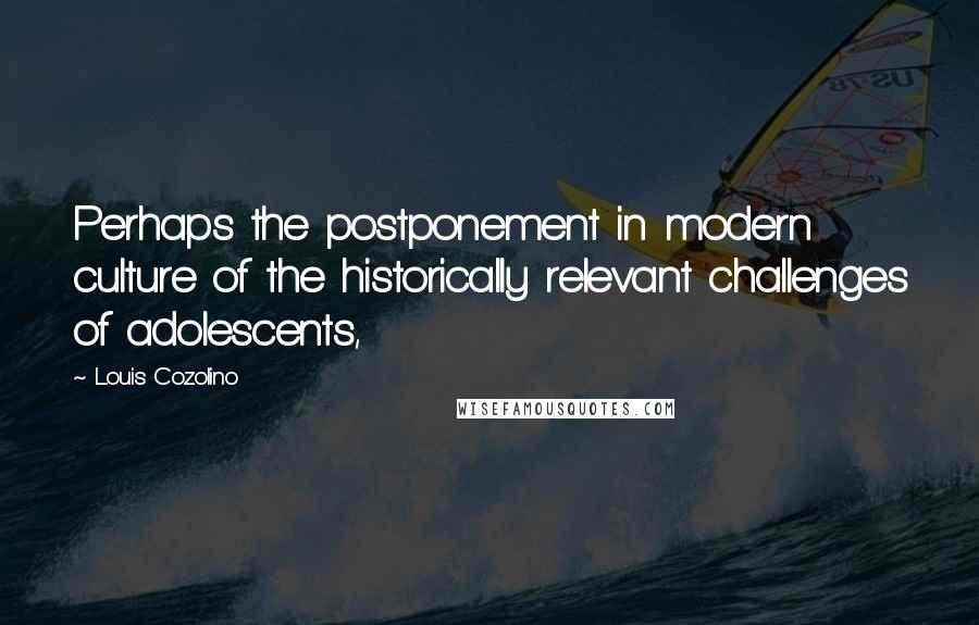 Louis Cozolino Quotes: Perhaps the postponement in modern culture of the historically relevant challenges of adolescents,