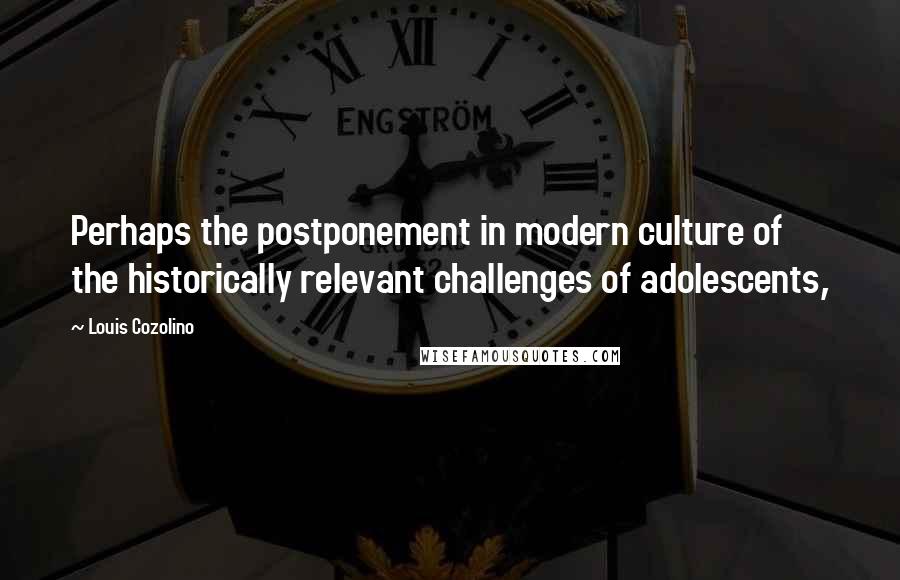 Louis Cozolino Quotes: Perhaps the postponement in modern culture of the historically relevant challenges of adolescents,