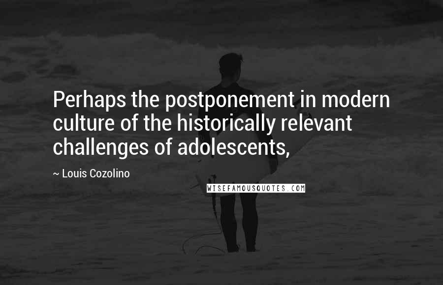 Louis Cozolino Quotes: Perhaps the postponement in modern culture of the historically relevant challenges of adolescents,