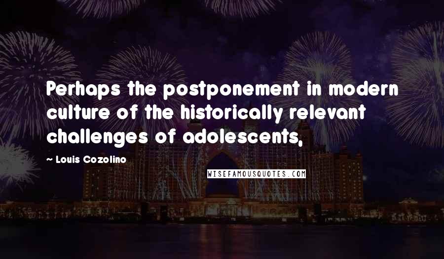 Louis Cozolino Quotes: Perhaps the postponement in modern culture of the historically relevant challenges of adolescents,