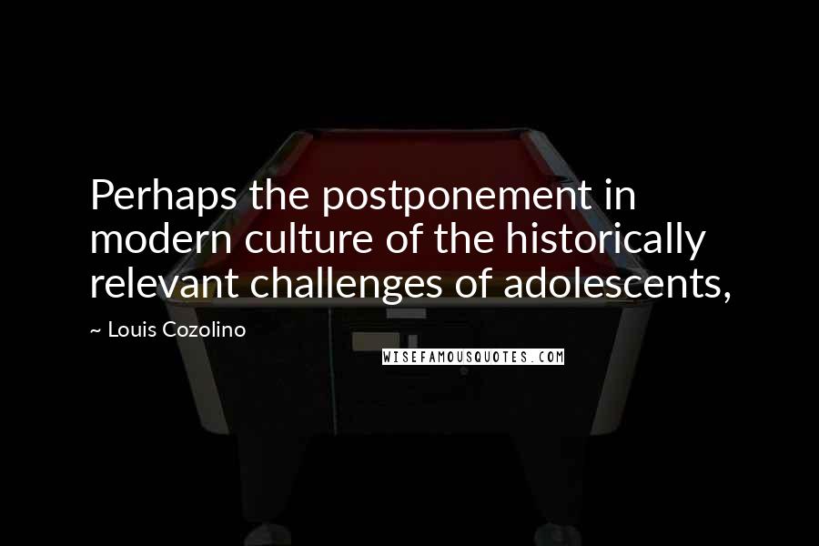 Louis Cozolino Quotes: Perhaps the postponement in modern culture of the historically relevant challenges of adolescents,