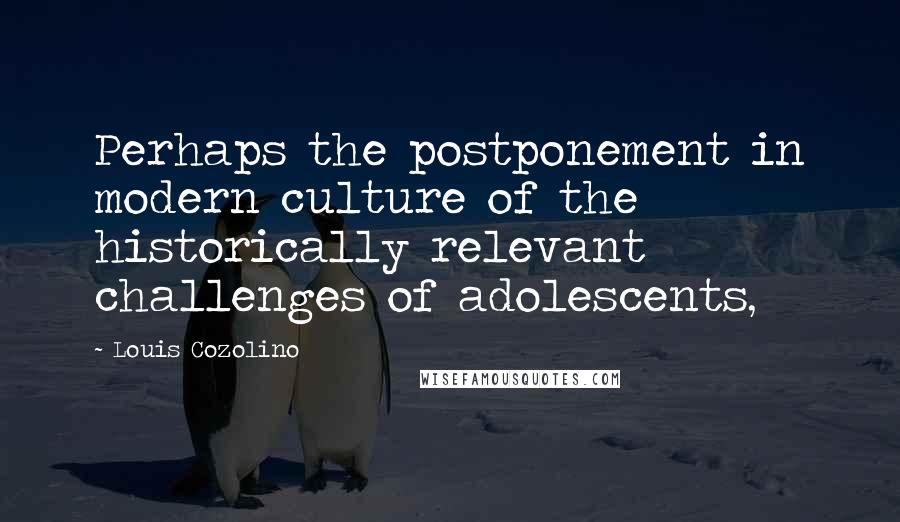 Louis Cozolino Quotes: Perhaps the postponement in modern culture of the historically relevant challenges of adolescents,
