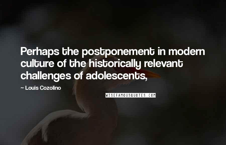 Louis Cozolino Quotes: Perhaps the postponement in modern culture of the historically relevant challenges of adolescents,
