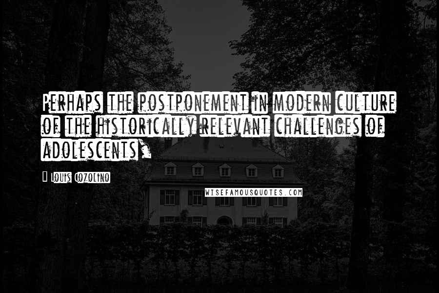 Louis Cozolino Quotes: Perhaps the postponement in modern culture of the historically relevant challenges of adolescents,