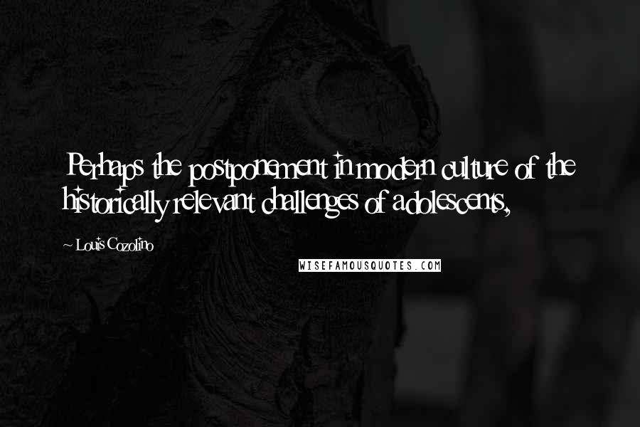 Louis Cozolino Quotes: Perhaps the postponement in modern culture of the historically relevant challenges of adolescents,
