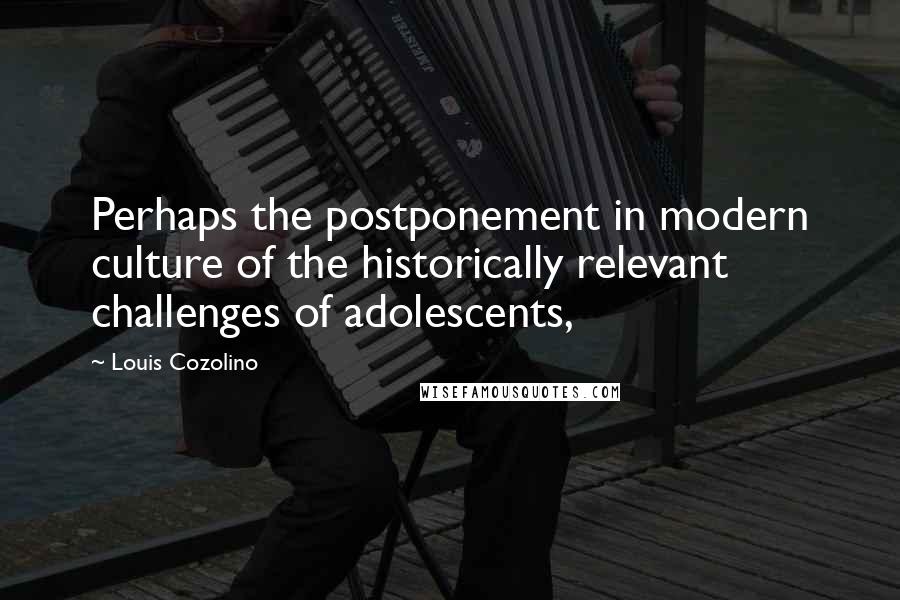 Louis Cozolino Quotes: Perhaps the postponement in modern culture of the historically relevant challenges of adolescents,