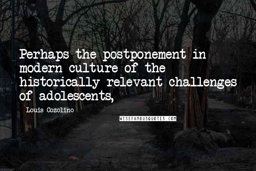 Louis Cozolino Quotes: Perhaps the postponement in modern culture of the historically relevant challenges of adolescents,