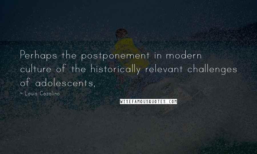 Louis Cozolino Quotes: Perhaps the postponement in modern culture of the historically relevant challenges of adolescents,