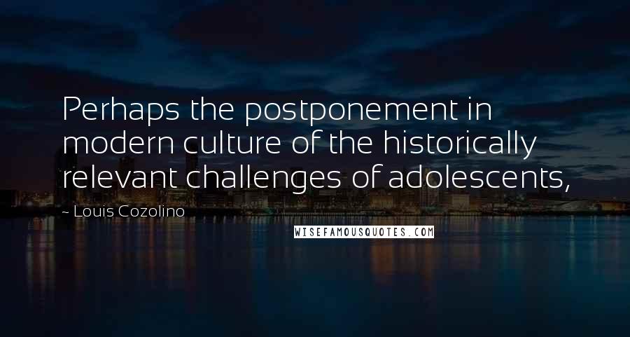 Louis Cozolino Quotes: Perhaps the postponement in modern culture of the historically relevant challenges of adolescents,