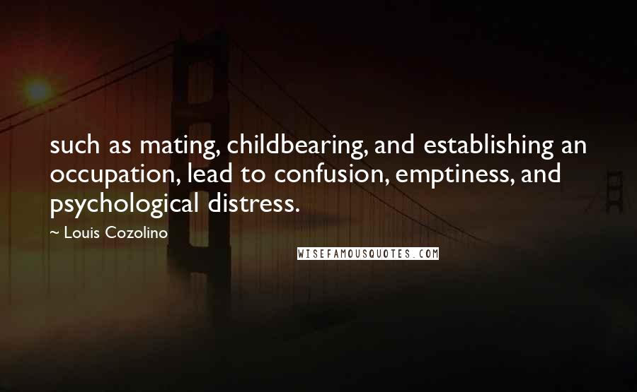 Louis Cozolino Quotes: such as mating, childbearing, and establishing an occupation, lead to confusion, emptiness, and psychological distress.