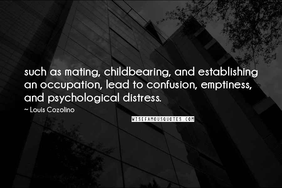 Louis Cozolino Quotes: such as mating, childbearing, and establishing an occupation, lead to confusion, emptiness, and psychological distress.