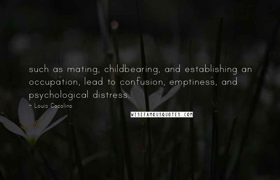 Louis Cozolino Quotes: such as mating, childbearing, and establishing an occupation, lead to confusion, emptiness, and psychological distress.