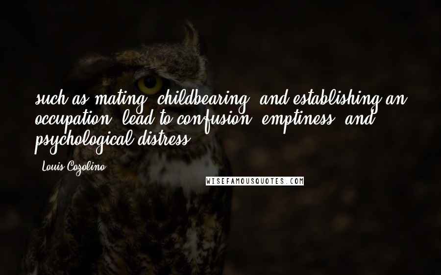 Louis Cozolino Quotes: such as mating, childbearing, and establishing an occupation, lead to confusion, emptiness, and psychological distress.