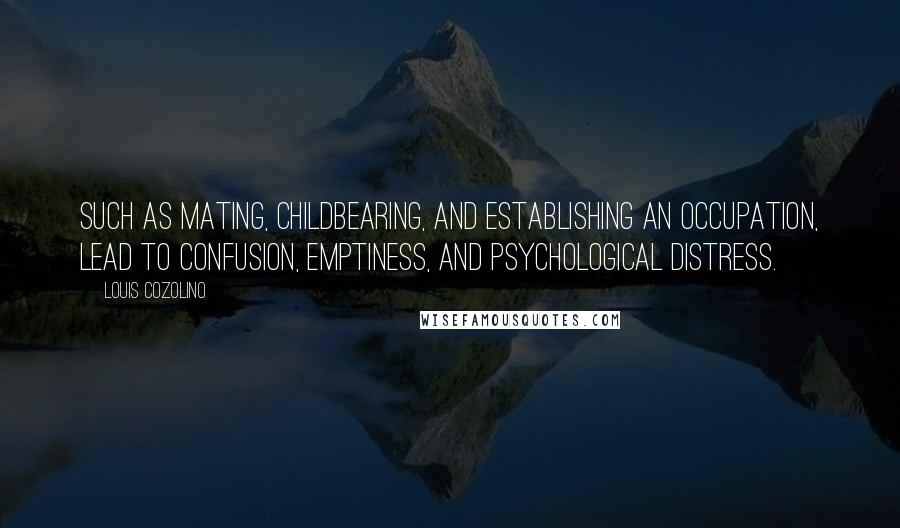 Louis Cozolino Quotes: such as mating, childbearing, and establishing an occupation, lead to confusion, emptiness, and psychological distress.
