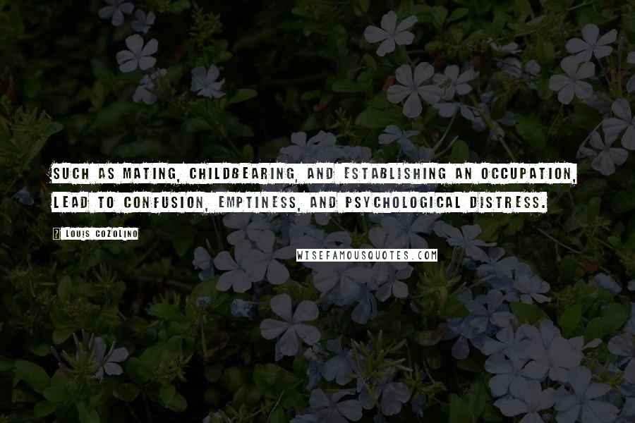 Louis Cozolino Quotes: such as mating, childbearing, and establishing an occupation, lead to confusion, emptiness, and psychological distress.