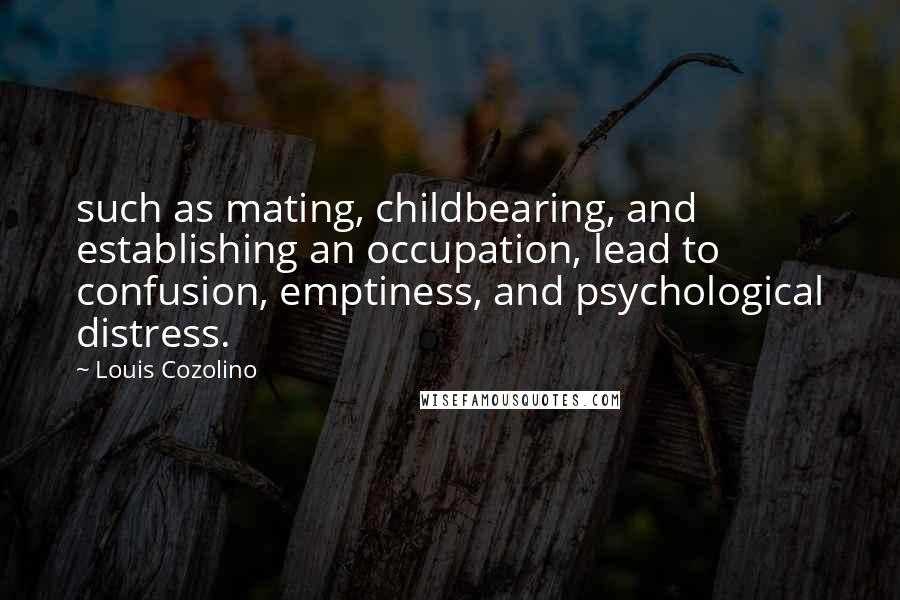 Louis Cozolino Quotes: such as mating, childbearing, and establishing an occupation, lead to confusion, emptiness, and psychological distress.