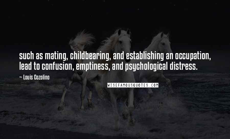 Louis Cozolino Quotes: such as mating, childbearing, and establishing an occupation, lead to confusion, emptiness, and psychological distress.