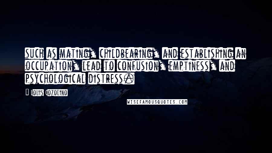 Louis Cozolino Quotes: such as mating, childbearing, and establishing an occupation, lead to confusion, emptiness, and psychological distress.