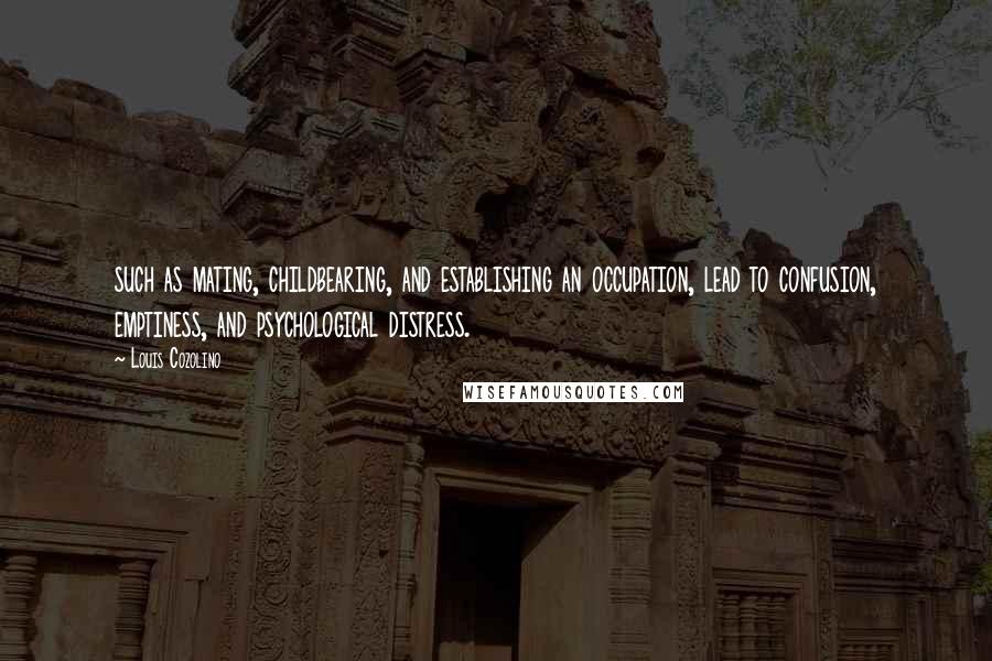 Louis Cozolino Quotes: such as mating, childbearing, and establishing an occupation, lead to confusion, emptiness, and psychological distress.