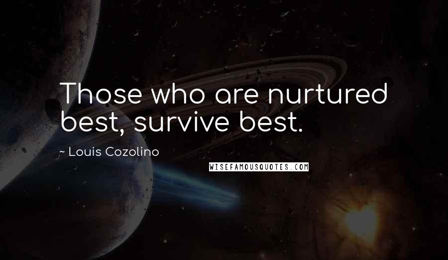 Louis Cozolino Quotes: Those who are nurtured best, survive best.