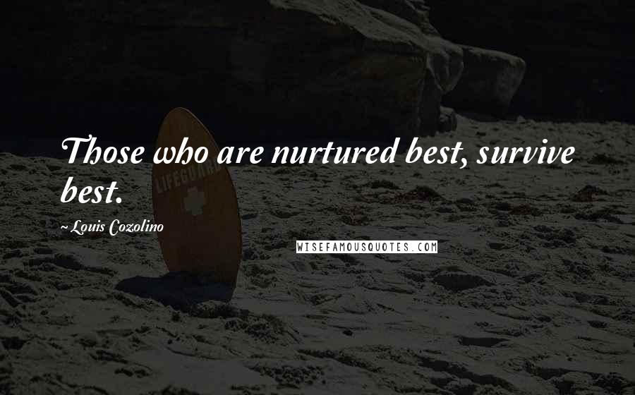 Louis Cozolino Quotes: Those who are nurtured best, survive best.