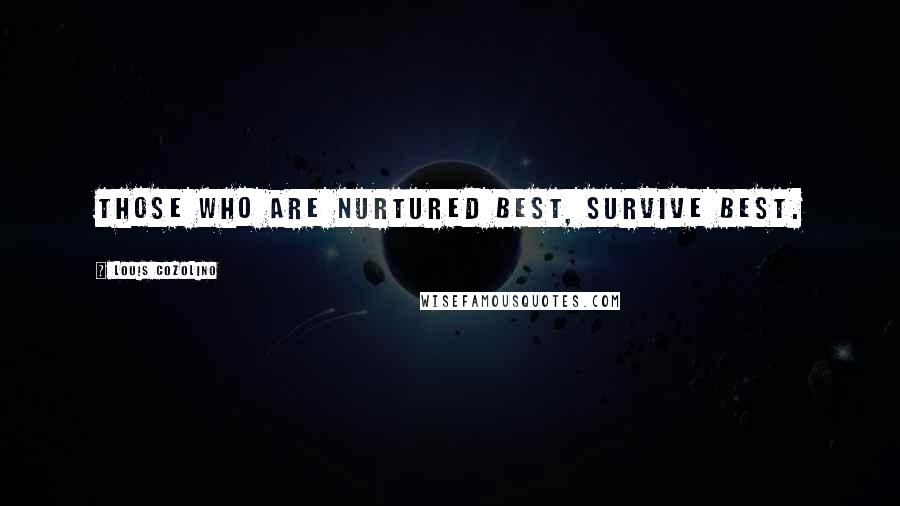 Louis Cozolino Quotes: Those who are nurtured best, survive best.