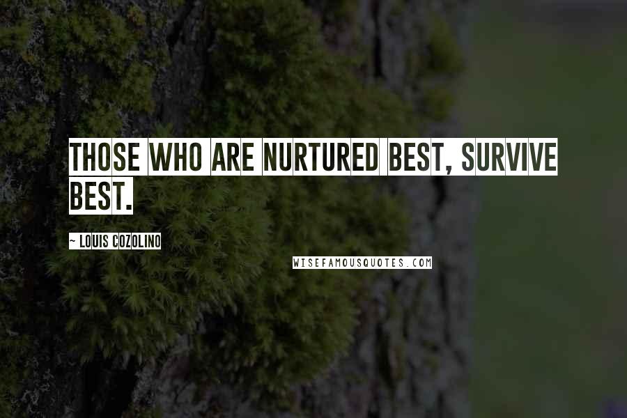 Louis Cozolino Quotes: Those who are nurtured best, survive best.