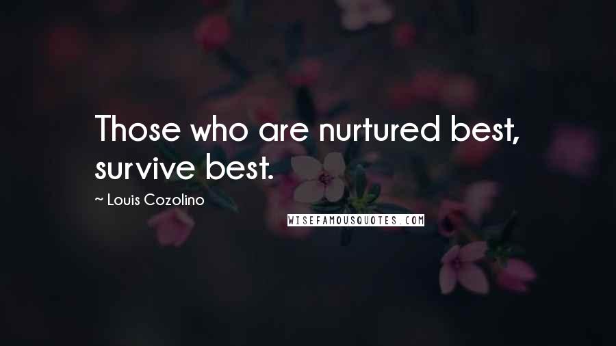 Louis Cozolino Quotes: Those who are nurtured best, survive best.