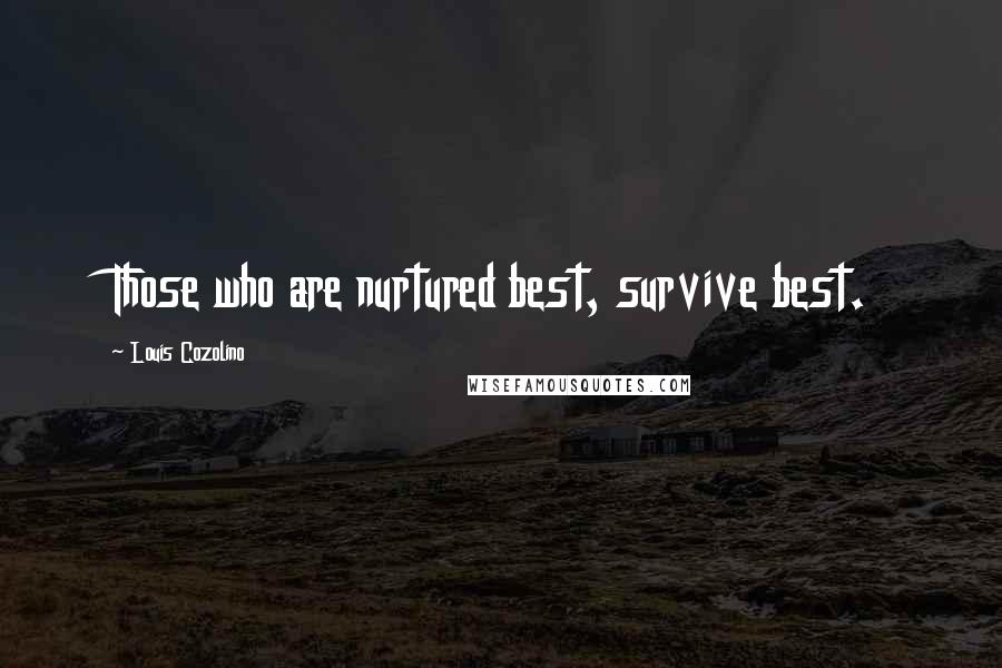 Louis Cozolino Quotes: Those who are nurtured best, survive best.